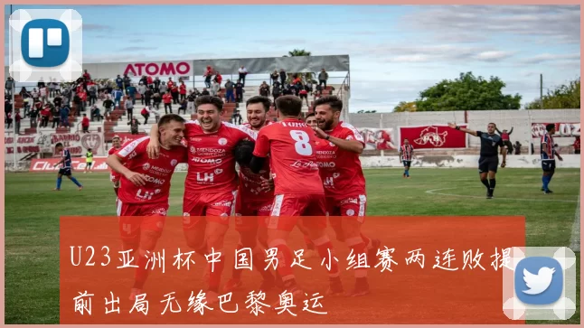 U23亚洲杯中国男足小组赛两连败提前出局无缘巴黎奥运