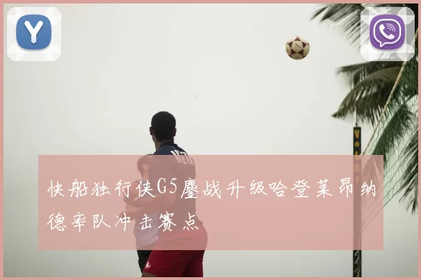 快船独行侠G5鏖战升级哈登莱昂纳德率队冲击赛点