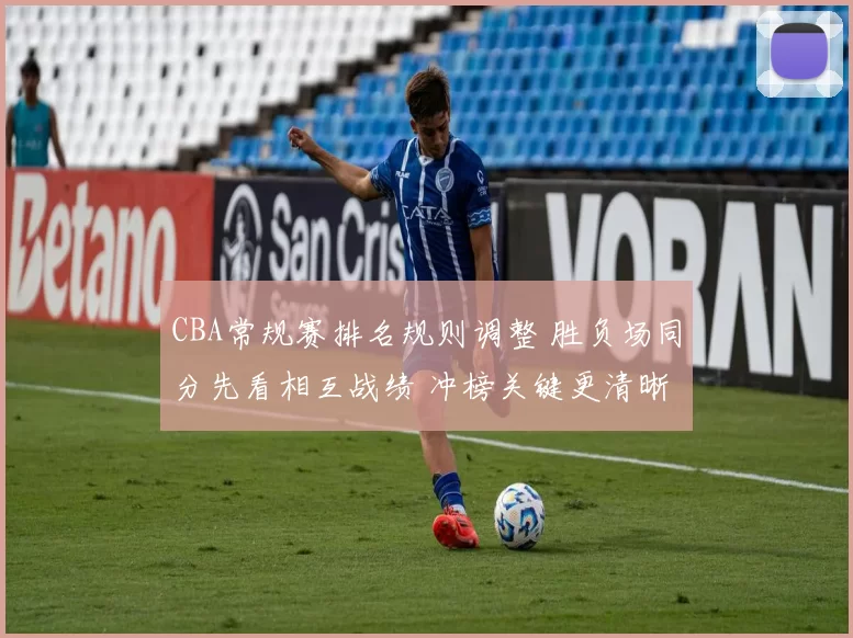 CBA常规赛排名规则调整 胜负场同分先看相互战绩 冲榜关键更清晰