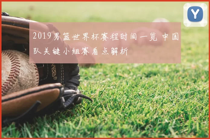 2019男篮世界杯赛程时间一览 中国队关键小组赛看点解析