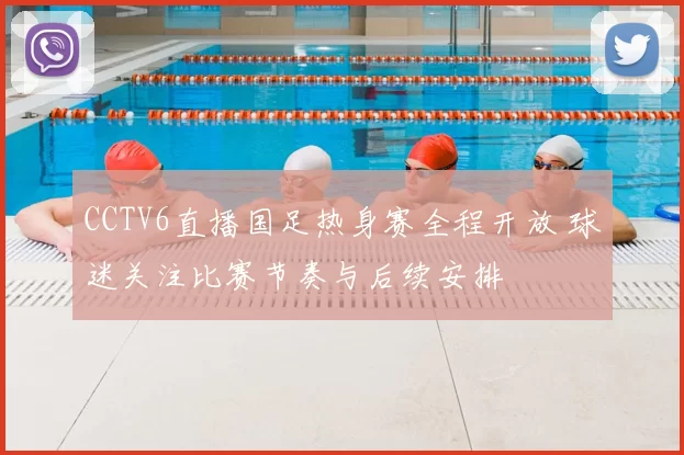 CCTV6直播国足热身赛全程开放 球迷关注比赛节奏与后续安排