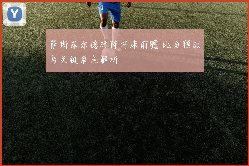 萨斯菲尔德对阵河床前瞻 比分预测与关键看点解析