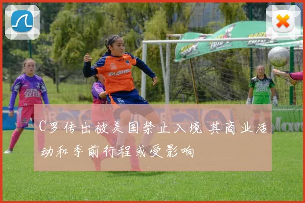 C罗传出被美国禁止入境 其商业活动和季前行程或受影响