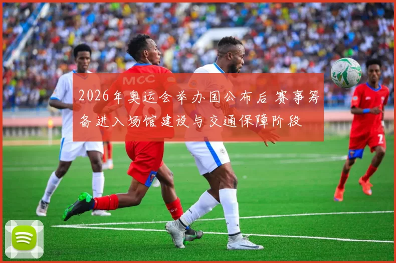 2026年奥运会举办国公布后 赛事筹备进入场馆建设与交通保障阶段