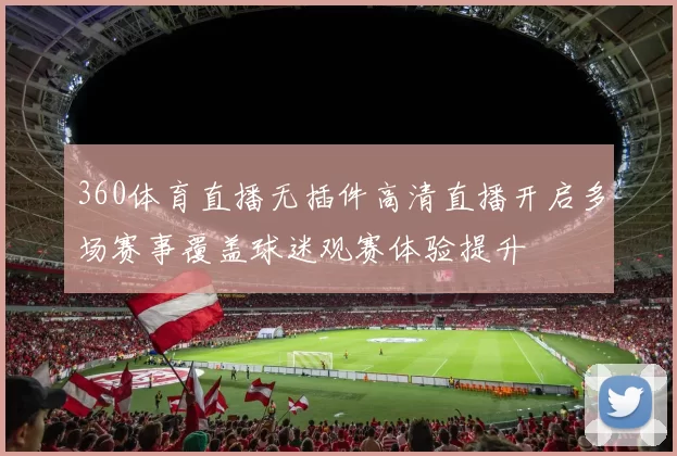 360体育直播无插件高清直播开启多场赛事覆盖球迷观赛体验提升