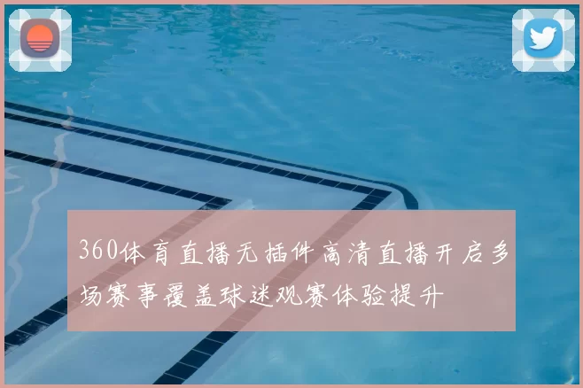 360体育直播无插件高清直播开启多场赛事覆盖球迷观赛体验提升