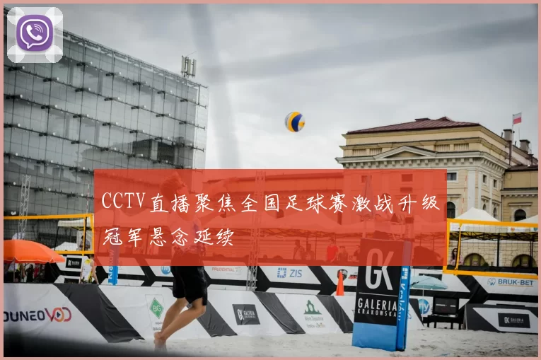 CCTV直播聚焦全国足球赛激战升级冠军悬念延续