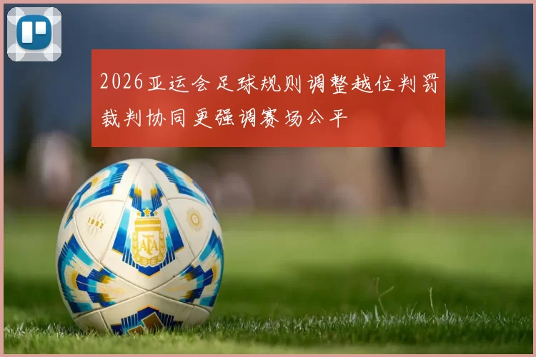 2026亚运会足球规则调整越位判罚裁判协同更强调赛场公平