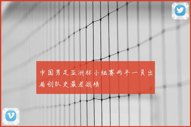 中国男足亚洲杯小组赛两平一负出局创队史最差战绩