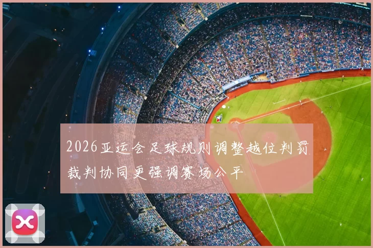 2026亚运会足球规则调整越位判罚裁判协同更强调赛场公平