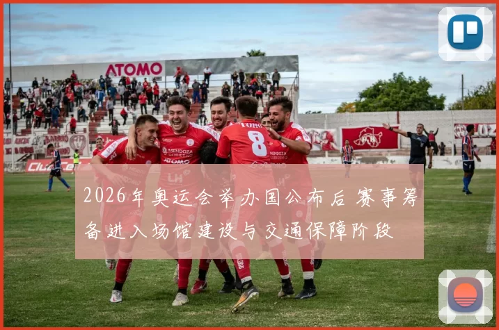 2026年奥运会举办国公布后 赛事筹备进入场馆建设与交通保障阶段