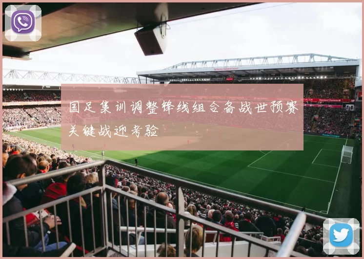 国足集训调整锋线组合备战世预赛关键战迎考验