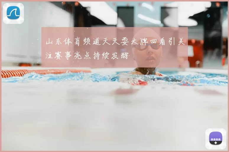 山东体育频道天天耍大牌回看引关注赛事亮点持续发酵
