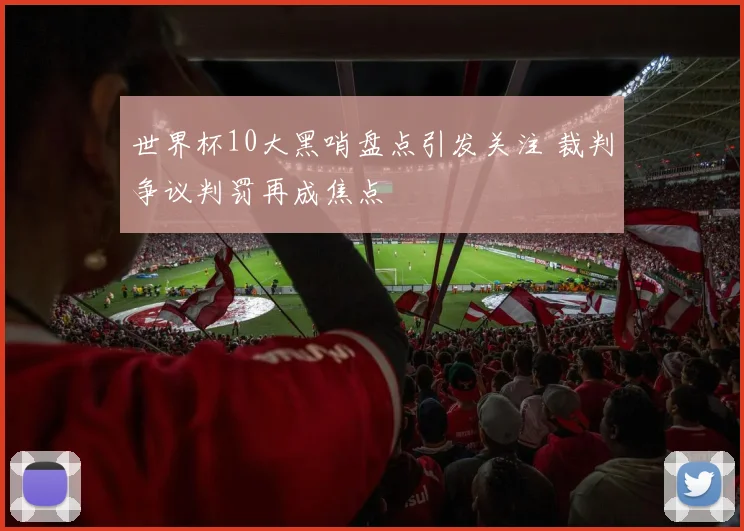 世界杯10大黑哨盘点引发关注 裁判争议判罚再成焦点