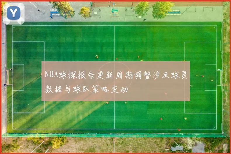 NBA球探报告更新周期调整涉及球员数据与球队策略变动