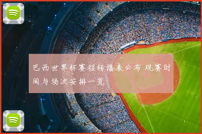 巴西世界杯赛程转播表公布 观赛时间与场次安排一览