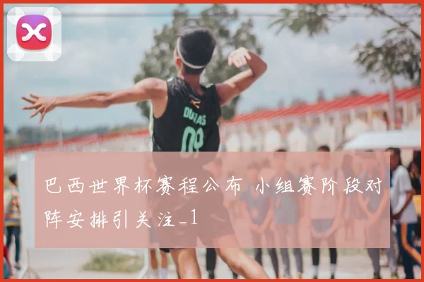 巴西世界杯赛程公布 小组赛阶段对阵安排引关注_1