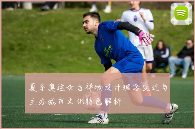 夏季奥运会吉祥物设计理念变迁与主办城市文化特色解析